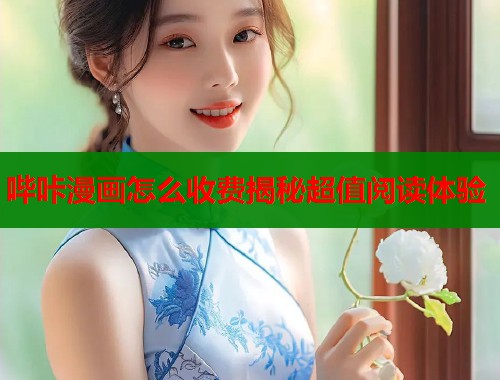 哔咔漫画怎么收费揭秘超值阅读体验