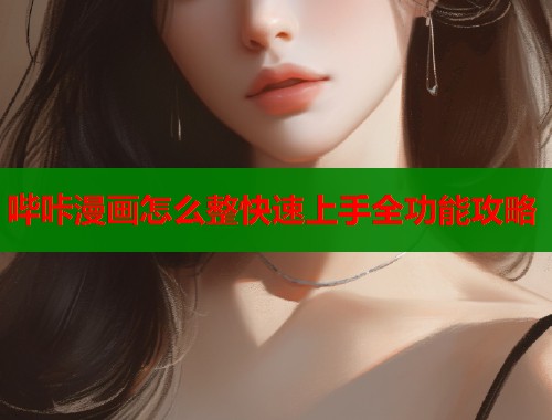 哔咔漫画怎么整快速上手全功能攻略