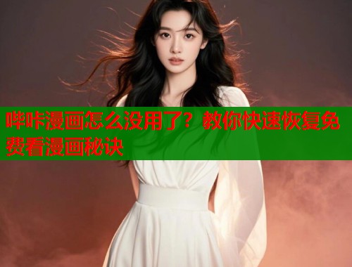 哔咔漫画怎么没用了？教你快速恢复免费看漫画秘诀
