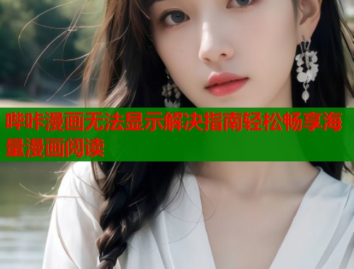 哔咔漫画无法显示解决指南轻松畅享海量漫画阅读
