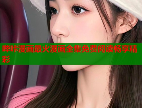 哔咔漫画最火漫画全集免费阅读畅享精彩