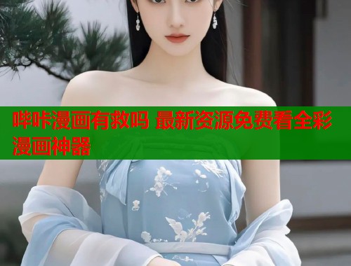 哔咔漫画有救吗 最新资源免费看全彩漫画神器