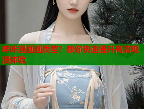 哔咔漫画画质差？教你快速提升高清观漫体验