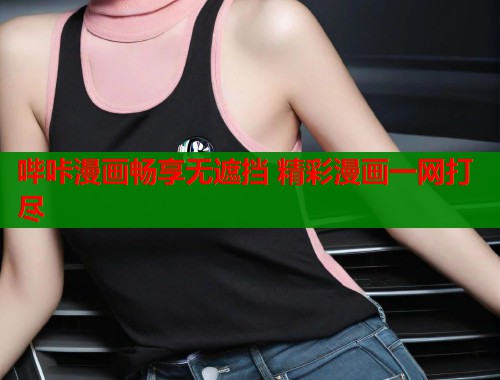 哔咔漫画畅享无遮挡 精彩漫画一网打尽