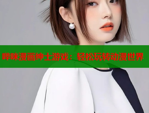 哔咪漫画绅士游戏：轻松玩转动漫世界