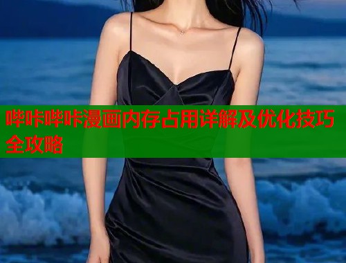 哔咔哔咔漫画内存占用详解及优化技巧全攻略
