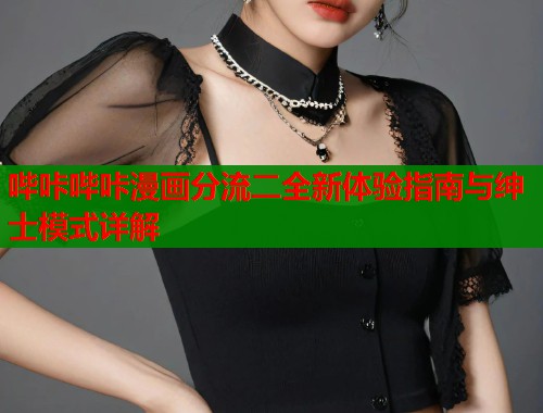 哔咔哔咔漫画分流二全新体验指南与绅士模式详解