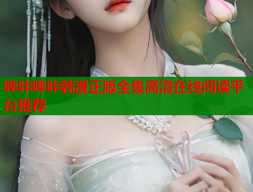 哔咔哔咔韩漫正版全集高清在线阅读平台推荐