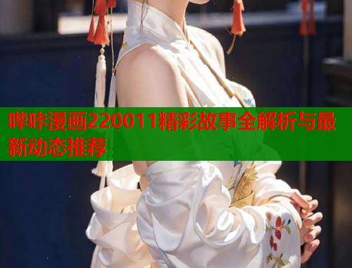 哔咔漫画220011精彩故事全解析与最新动态推荐