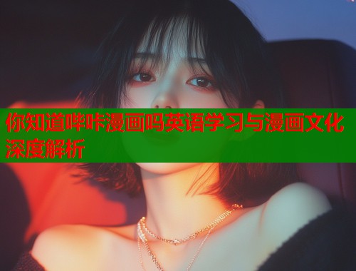 你知道哔咔漫画吗英语学习与漫画文化深度解析