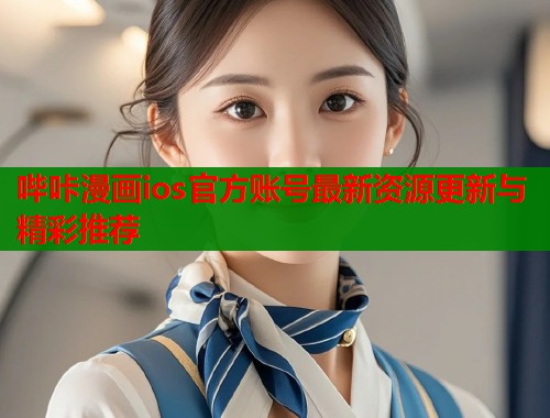 哔咔漫画ios官方账号最新资源更新与精彩推荐