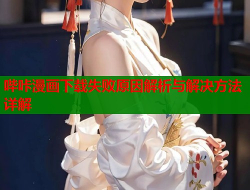 哔咔漫画下载失败原因解析与解决方法详解