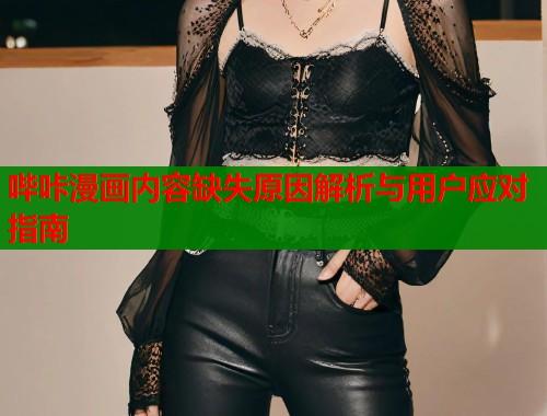 哔咔漫画内容缺失原因解析与用户应对指南 哔咔漫画内容缺失原因解析与用户应对指南