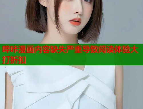 哔咔漫画内容缺失严重导致阅读体验大打折扣 哔咔漫画内容缺失严重导致阅读体验大打折扣