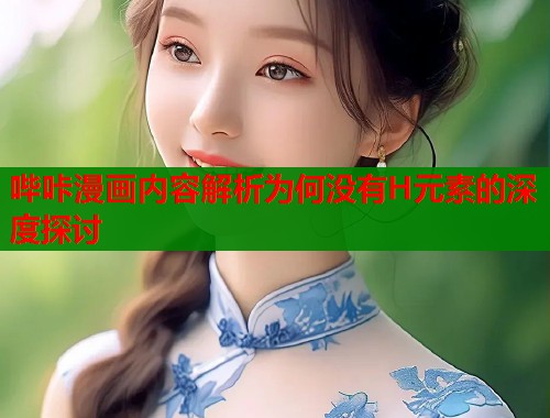 哔咔漫画内容解析为何没有H元素的深度探讨