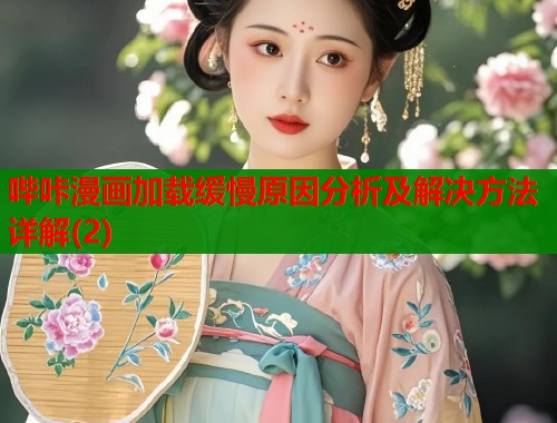 哔咔漫画加载缓慢原因分析及解决方法详解(2) 哔咔漫画加载缓慢原因分析及解决方法详解(2)