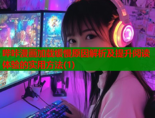 哔咔漫画加载缓慢原因解析及提升阅读体验的实用方法(1) 哔咔漫画加载缓慢原因解析及提升阅读体验的实用方法(1)