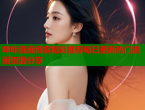 哔咔漫画博客精彩推荐每日更新热门漫画资源分享 哔咔漫画博客精彩推荐每日更新热门漫画资源分享