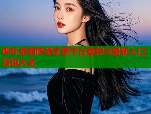 哔咔漫画同类优质平台推荐与最新入口资源大全 哔咔漫画同类优质平台推荐与最新入口资源大全