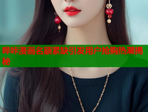 哔咔漫画名额紧缺引发用户抢购热潮揭秘 哔咔漫画名额紧缺引发用户抢购热潮揭秘