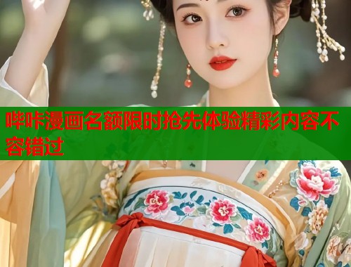 哔咔漫画名额限时抢先体验精彩内容不容错过 哔咔漫画名额限时抢先体验精彩内容不容错过