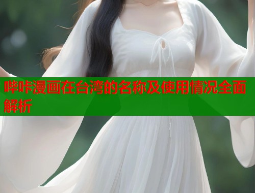 哔咔漫画在台湾的名称及使用情况全面解析 哔咔漫画在台湾的名称及使用情况全面解析