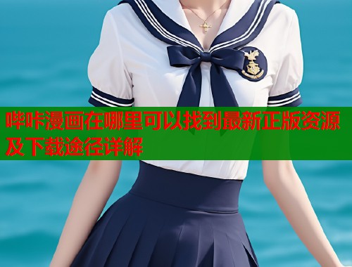 哔咔漫画在哪里可以找到最新正版资源及下载途径详解 哔咔漫画在哪里可以找到最新正版资源及下载途径详解