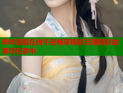 哔咔漫画在线午夜畅享精彩无限精彩故事尽在掌中 哔咔漫画在线午夜畅享精彩无限精彩故事尽在掌中