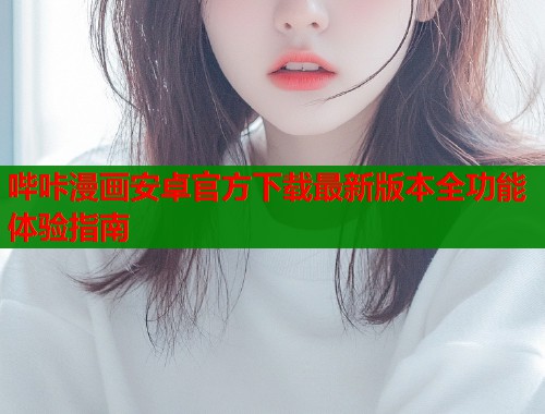 哔咔漫画安卓官方下载最新版本全功能体验指南