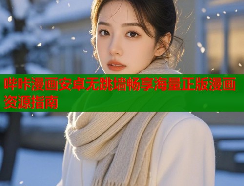 哔咔漫画安卓无跳墙畅享海量正版漫画资源指南 哔咔漫画安卓无跳墙畅享海量正版漫画资源指南