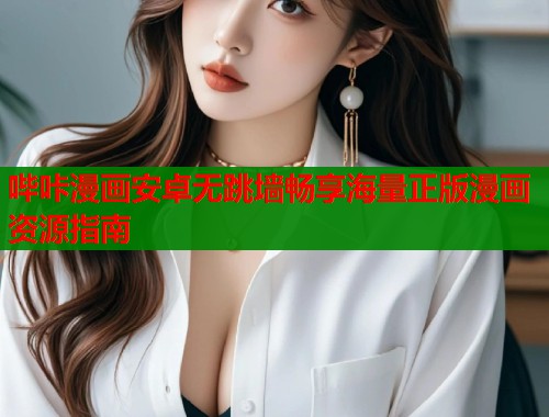 哔咔漫画安卓无跳墙畅享海量正版漫画资源指南