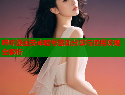 哔咔漫画安卓暗号最新分享与使用攻略全解析 哔咔漫画安卓暗号最新分享与使用攻略全解析