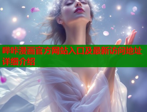 哔咔漫画官方网站入口及最新访问地址详细介绍 哔咔漫画官方网站入口及最新访问地址详细介绍