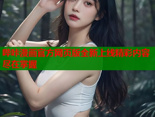 哔咔漫画官方网页版全新上线精彩内容尽在掌握 哔咔漫画官方网页版全新上线精彩内容尽在掌握