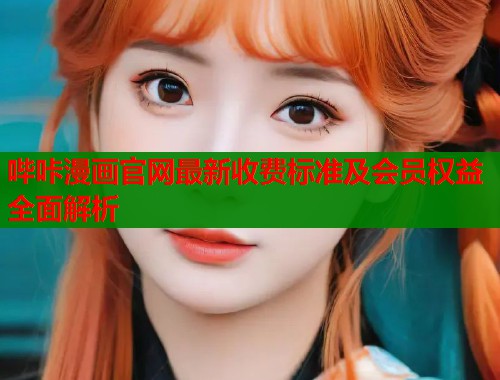 哔咔漫画官网最新收费标准及会员权益全面解析