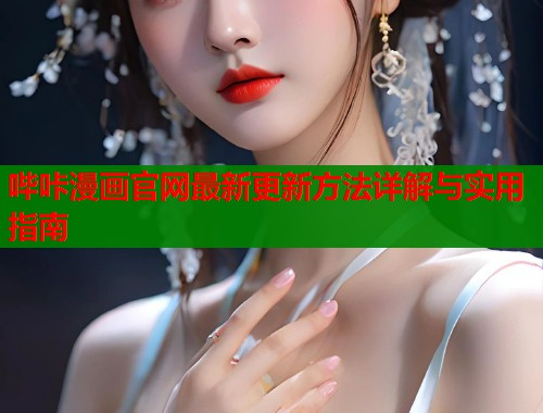 哔咔漫画官网最新更新方法详解与实用指南