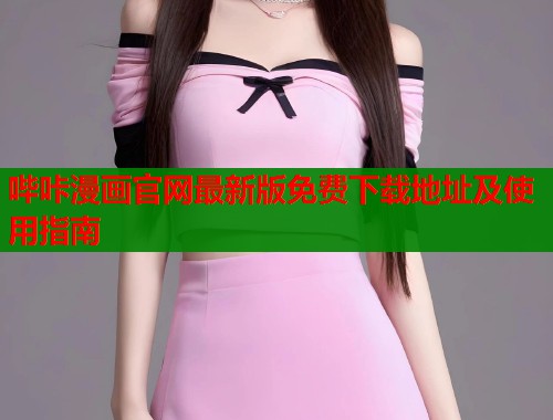 哔咔漫画官网最新版免费下载地址及使用指南 哔咔漫画官网最新版免费下载地址及使用指南