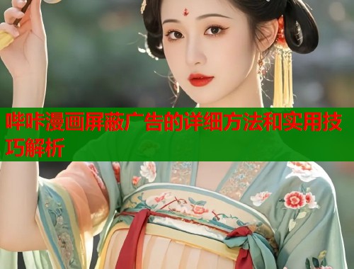 哔咔漫画屏蔽广告的详细方法和实用技巧解析 哔咔漫画屏蔽广告的详细方法和实用技巧解析
