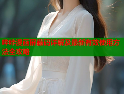 哔咔漫画屏蔽码详解及最新有效使用方法全攻略 哔咔漫画屏蔽码详解及最新有效使用方法全攻略