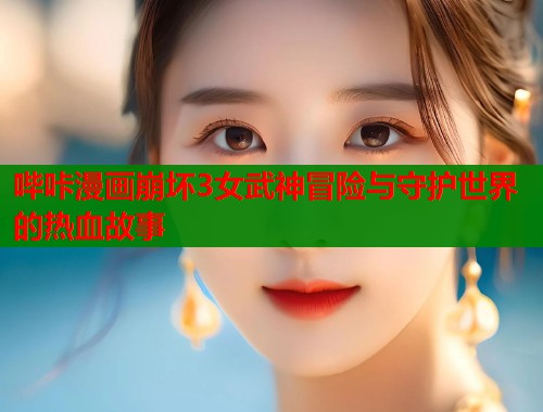 哔咔漫画崩坏3女武神冒险与守护世界的热血故事 哔咔漫画崩坏3女武神冒险与守护世界的热血故事
