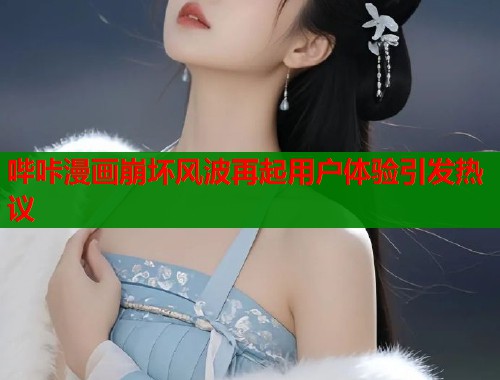 哔咔漫画崩坏风波再起用户体验引发热议 哔咔漫画崩坏风波再起用户体验引发热议