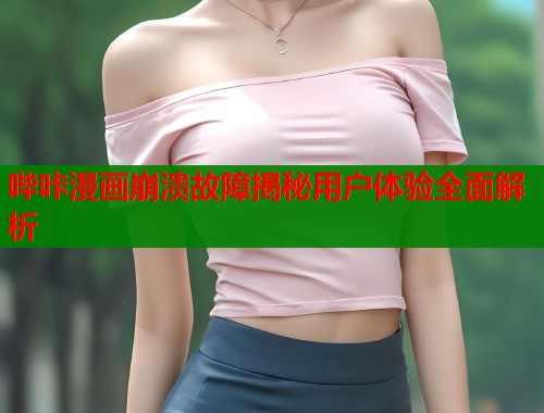 哔咔漫画崩溃故障揭秘用户体验全面解析 哔咔漫画崩溃故障揭秘用户体验全面解析