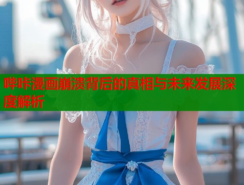 哔咔漫画崩溃背后的真相与未来发展深度解析 哔咔漫画崩溃背后的真相与未来发展深度解析