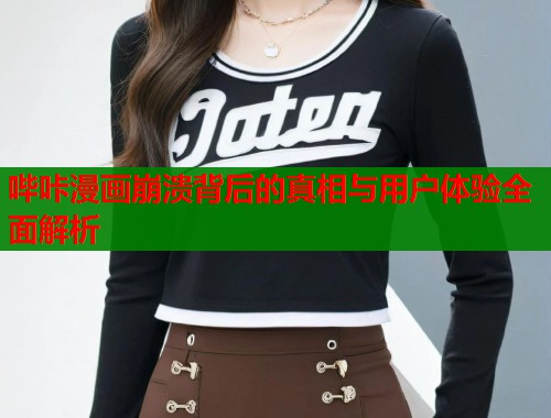哔咔漫画崩溃背后的真相与用户体验全面解析 哔咔漫画崩溃背后的真相与用户体验全面解析