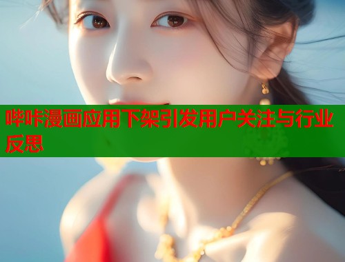 哔咔漫画应用下架引发用户关注与行业反思 哔咔漫画应用下架引发用户关注与行业反思