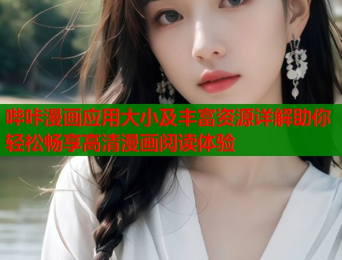 哔咔漫画应用大小及丰富资源详解助你轻松畅享高清漫画阅读体验 哔咔漫画应用大小及丰富资源详解助你轻松畅享高清漫画阅读体验