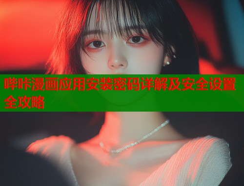 哔咔漫画应用安装密码详解及安全设置全攻略 哔咔漫画应用安装密码详解及安全设置全攻略
