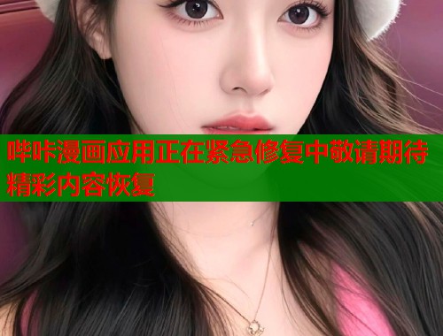 哔咔漫画应用正在紧急修复中敬请期待精彩内容恢复