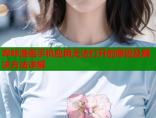 哔咔漫画手机应用无法打开的原因及解决方法详解