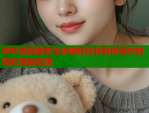哔咔漫画搜索全攻略轻松找到你喜欢的精彩漫画资源